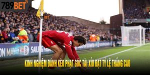 Kinh Nghiệm Đánh Kèo Phạt Góc Tài Xỉu Đạt Tỷ Lệ Thắng Cao